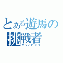 とある遊馬の挑戦者（かっとビング）