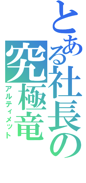 とある社長の究極竜（アルティメット）