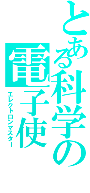 とある科学の電子使（エレクトロンマスター）