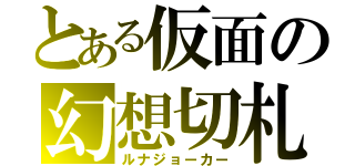 とある仮面の幻想切札（ルナジョーカー）