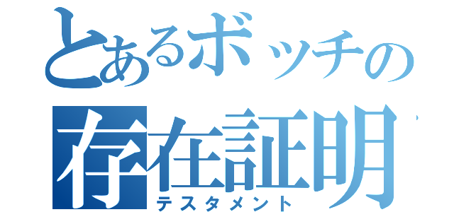 とあるボッチの存在証明（テスタメント）