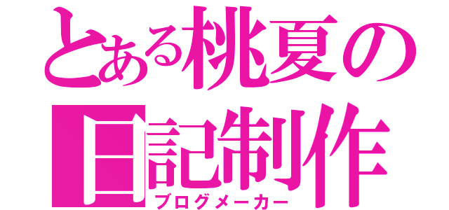 とある桃夏の日記制作（ブログメーカー）