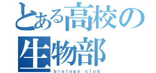 とある高校の生物部（ｂｉｏｌｏｇｙ ｃｌｕｂ）