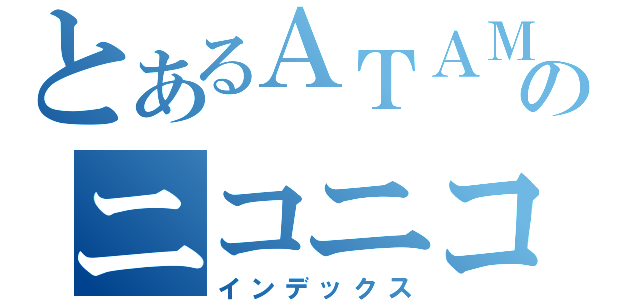 とあるＡＴＡＭＡのニコニコ生放送（インデックス）