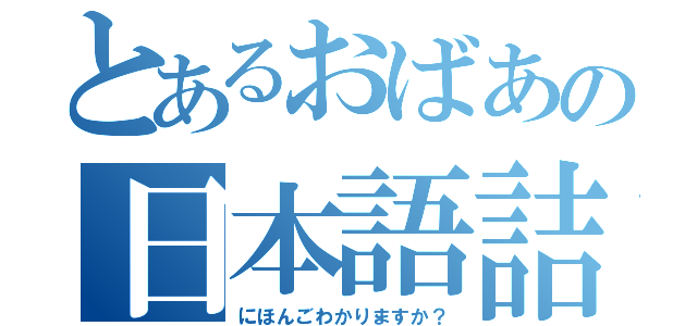 とあるおばあの日本語詰問（にほんごわかりますか？）