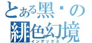 とある黑姬の緋色幻境（インデックス）