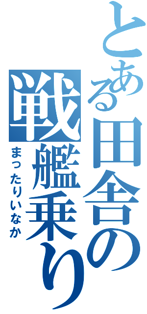 とある田舎の戦艦乗り（まったりいなか）