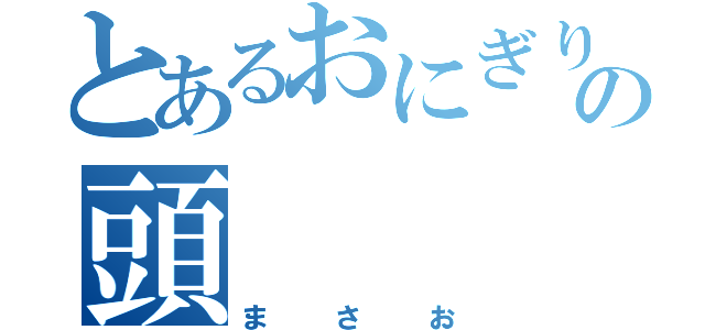 とあるおにぎりの頭（まさお）