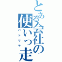 とある会社の使いっ走り（パシリや）