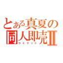 とある真夏の同人即売Ⅱ（コミケット）