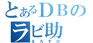 とあるＤＢのラビ助（えろすけ）