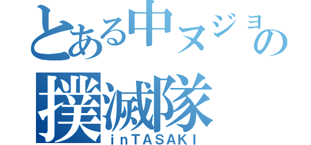 とある中ヌジョゾンの撲滅隊（ｉｎＴＡＳＡＫＩ）