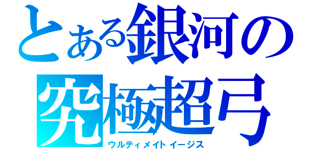 とある銀河の究極超弓（ウルティメイトイージス）