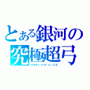 とある銀河の究極超弓（ウルティメイトイージス）