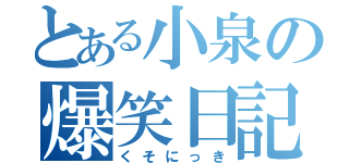 とある小泉の爆笑日記（くそにっき）