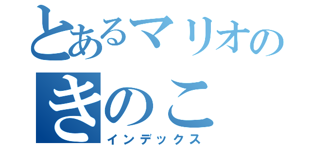 とあるマリオのきのこ（インデックス）