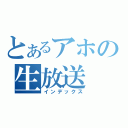 とあるアホの生放送（インデックス）