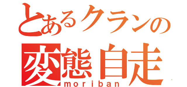 とあるクランの変態自走（ｍｏｒｉｂａｎ）