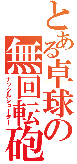 とある卓球の無回転砲（ナックルシューター）