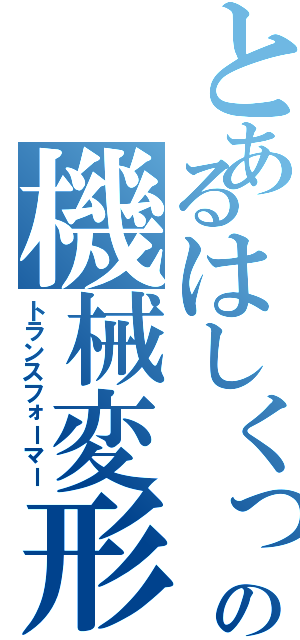 とあるはしくっなの機械変形（トランスフォーマー）