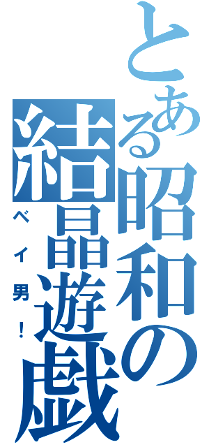 とある昭和の結晶遊戯（ベイ男！）