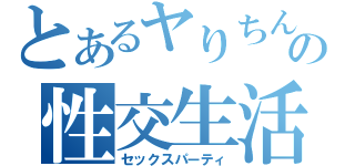 とあるヤりちんの性交生活（セックスパーティ）