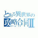 とある異世界の攻略合同Ⅱ（チーム”です”）