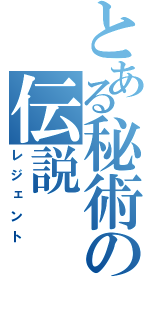 とある秘術の伝説（レジェント）