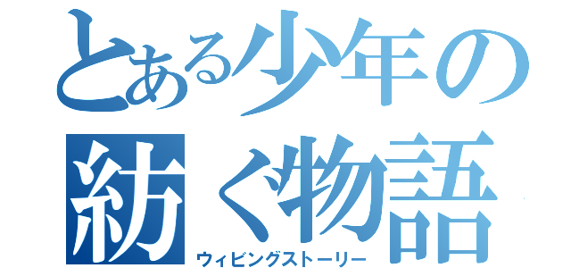 とある少年の紡ぐ物語（ウィビングストーリー）