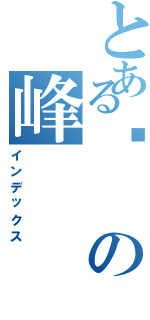 とある巔の峰（インデックス）