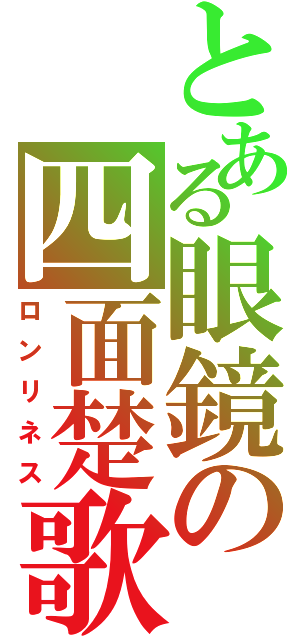 とある眼鏡の四面楚歌（ロンリネス）