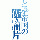 とある帝国の佐久間片吟（こうていぺんぎん）