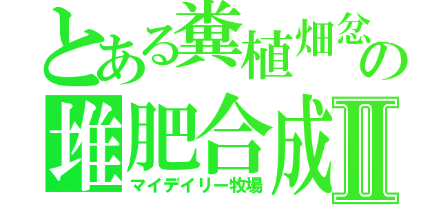 とある糞植畑忿の堆肥合成材料コンポスト腐葉土残渣を発酵Ⅱ（マイデイリー牧場）