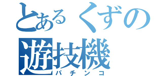 とあるくずの遊技機（パチンコ）