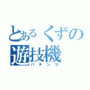 とあるくずの遊技機（パチンコ）