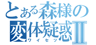 とある森様の変体疑惑Ⅱ（ワイセツ）