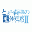 とある森様の変体疑惑Ⅱ（ワイセツ）