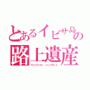 とあるイビサ島の路上遺産（スパイクベルト　パッシブモード）