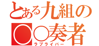 とある九組の〇〇奏者（ラブライバー）