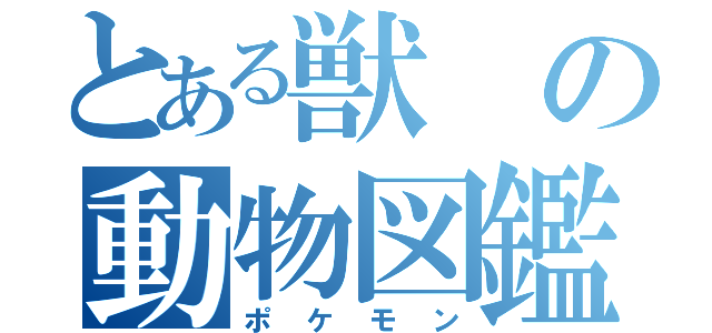 とある獣の動物図鑑（ポケモン）