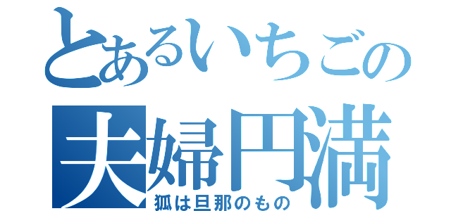 とあるいちごの夫婦円満（狐は旦那のもの）