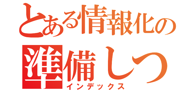 とある情報化の準備しつ（インデックス）