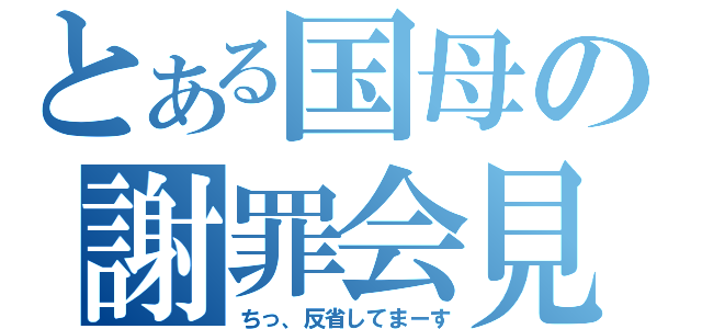 とある国母の謝罪会見（ちっ、反省してまーす）