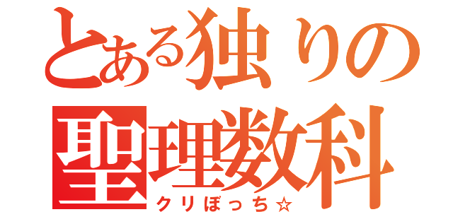 とある独りの聖理数科（クリぼっち☆）