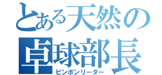 とある天然の卓球部長（ピンポンリーダー）