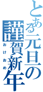 とある元旦の謹賀新年（おけおめ）