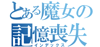 とある魔女の記憶喪失（インデックス）