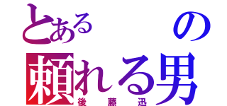 とあるの頼れる男（後藤迅）