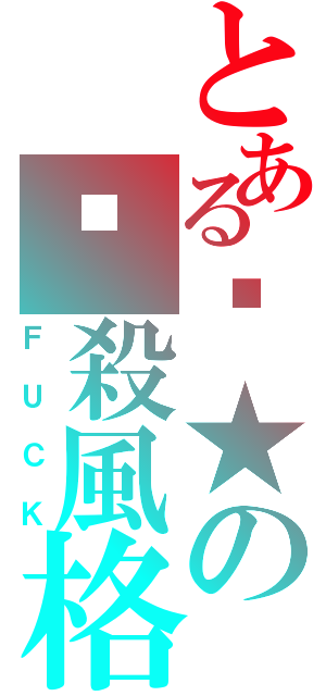 とある屌★の嗆殺風格（ＦＵＣＫ）