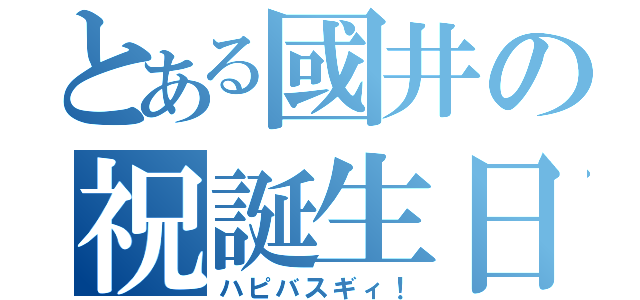 とある國井の祝誕生日（ハピバスギィ！）